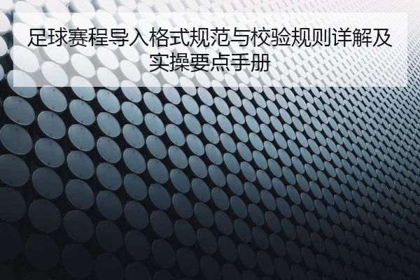 足球赛程导入格式规范与校验规则详解及实操要点手册